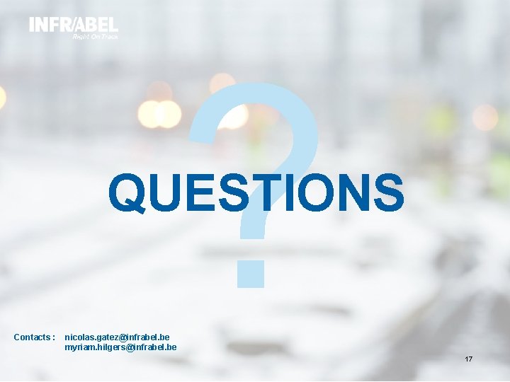 ? QUESTIONS Contacts : nicolas. gatez@infrabel. be myriam. hilgers@infrabel. be 17 ? QUESTIONS Contacts : nicolas. gatez@infrabel. be myriam. hilgers@infrabel. be 17