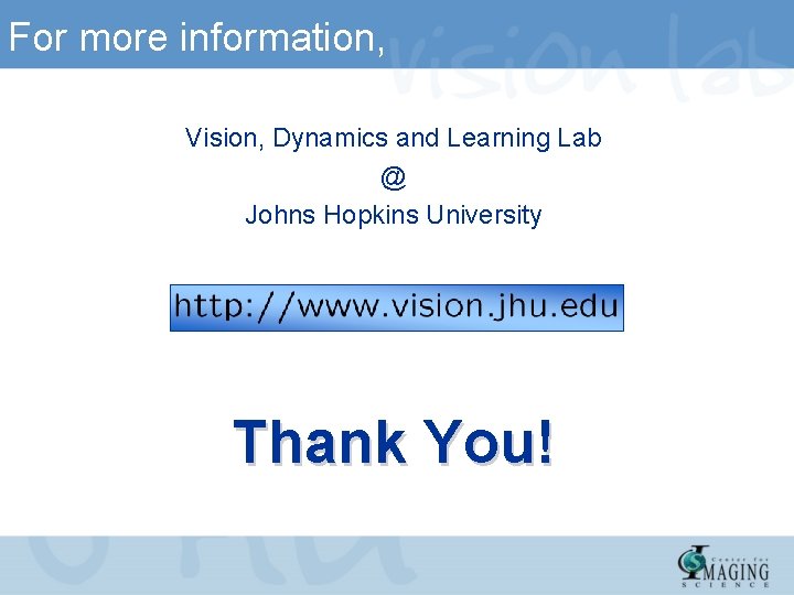 For more information, Vision, Dynamics and Learning Lab @ Johns Hopkins University Thank You!