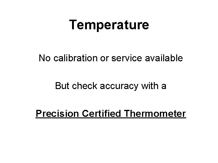 Temperature No calibration or service available But check accuracy with a Precision Certified Thermometer