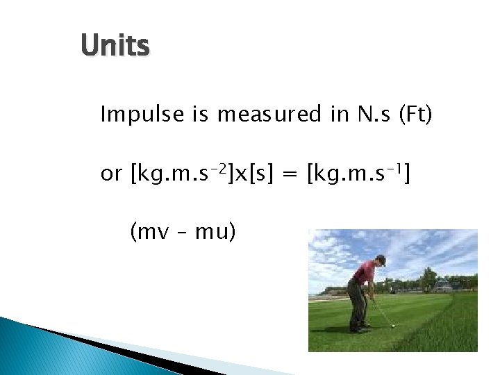 Units Impulse is measured in N. s (Ft) or [kg. m. s-2]x[s] = [kg.