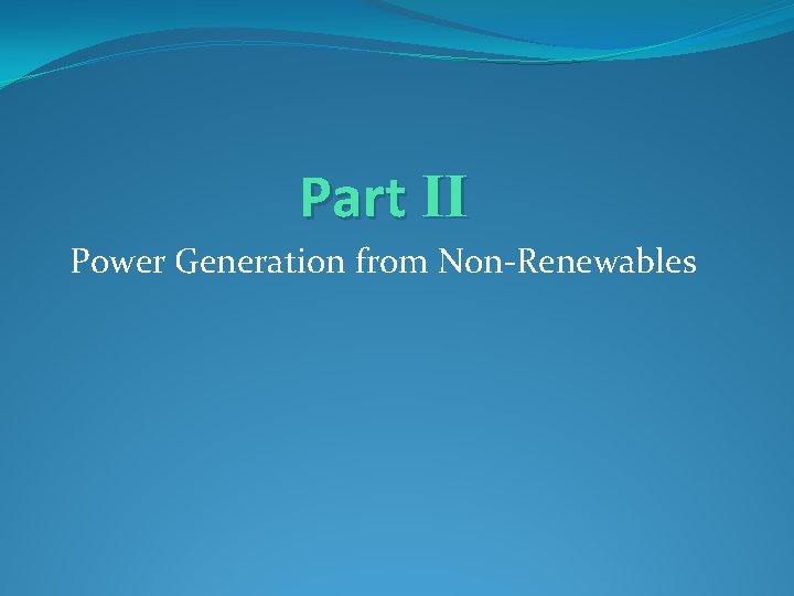 Part II Power Generation from Non-Renewables Part II Power Generation from Non-Renewables