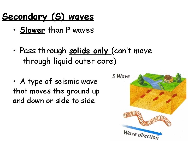 Secondary (S) waves • Slower than P waves • Pass through solids only (can’t