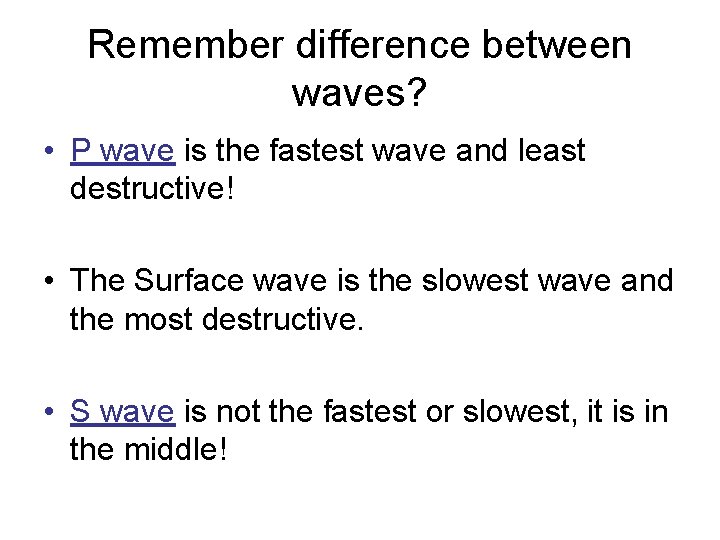 Remember difference between waves? • P wave is the fastest wave and least destructive!