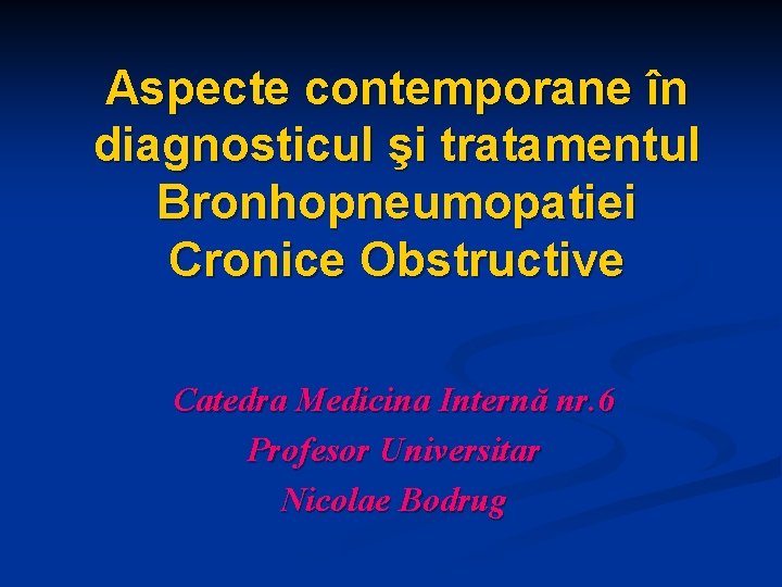 Aspecte contemporane în diagnosticul şi tratamentul Bronhopneumopatiei Cronice Obstructive Catedra Medicina Internă nr. 6