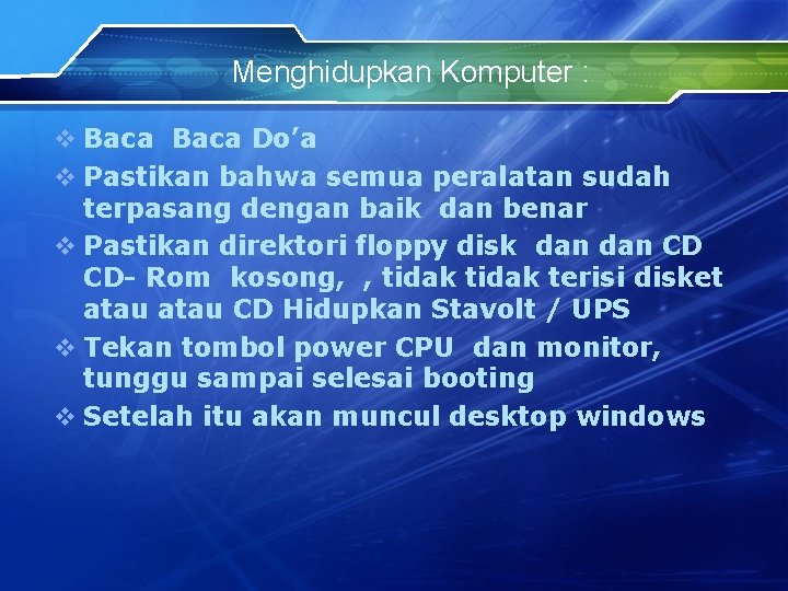 Menghidupkan Komputer : v Baca Do’a v Pastikan bahwa semua peralatan sudah terpasang dengan