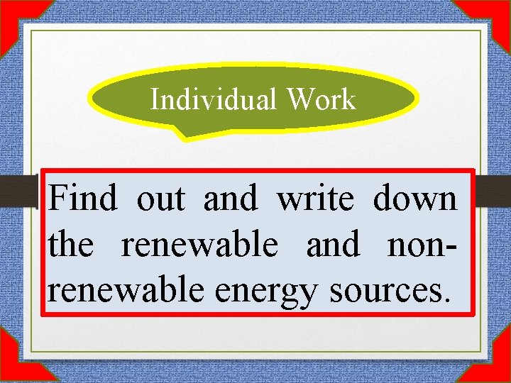 Individual Work Find out and write down the renewable and nonrenewable energy sources. 
