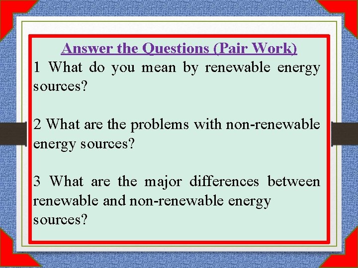 Answer the Questions (Pair Work) 1 What do you mean by renewable energy sources?