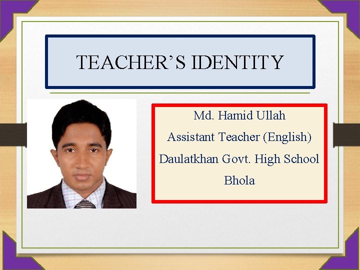 TEACHER’S IDENTITY Md. Hamid Ullah Assistant Teacher (English) Daulatkhan Govt. High School Bhola 