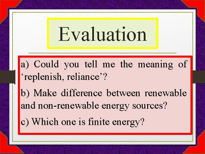 Evaluation a) Could you tell me the meaning of ‘replenish, reliance’? b) Make difference