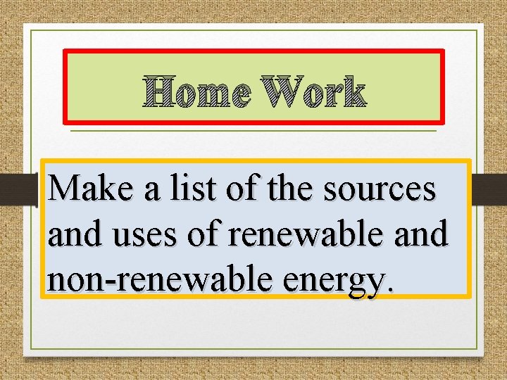 Home Work Make a list of the sources and uses of renewable and non-renewable