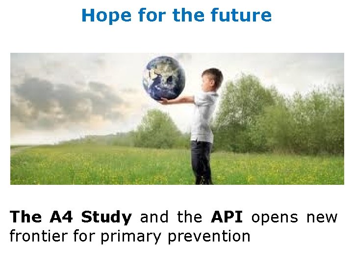 Hope for the future The A 4 Study and the API opens new frontier