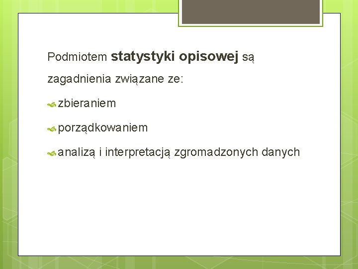 Podmiotem statystyki opisowej są zagadnienia związane ze: zbieraniem porządkowaniem analizą i interpretacją zgromadzonych danych