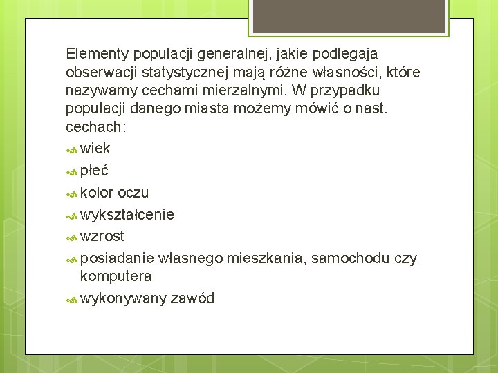 Elementy populacji generalnej, jakie podlegają obserwacji statystycznej mają różne własności, które nazywamy cechami mierzalnymi.