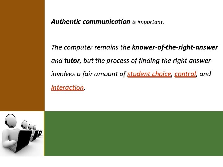 Authentic communication is important. The computer remains the knower-of-the-right-answer and tutor, but the process