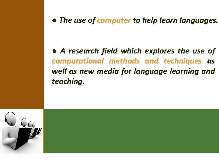 ● The use of computer to help learn languages. ● A research field which