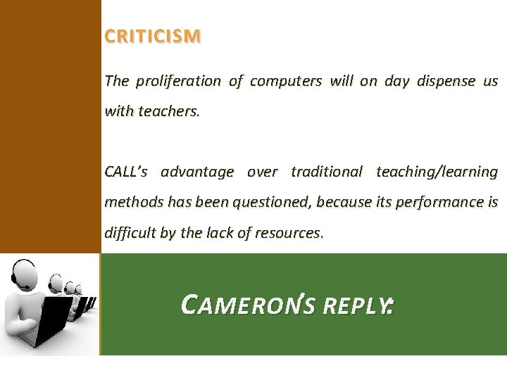 CRITICISM The proliferation of computers will on day dispense us with teachers. CALL’s advantage