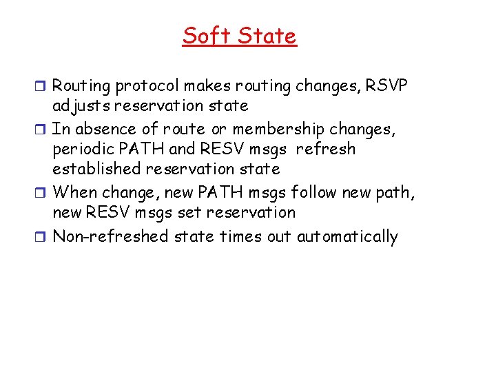 Soft State r Routing protocol makes routing changes, RSVP adjusts reservation state r In