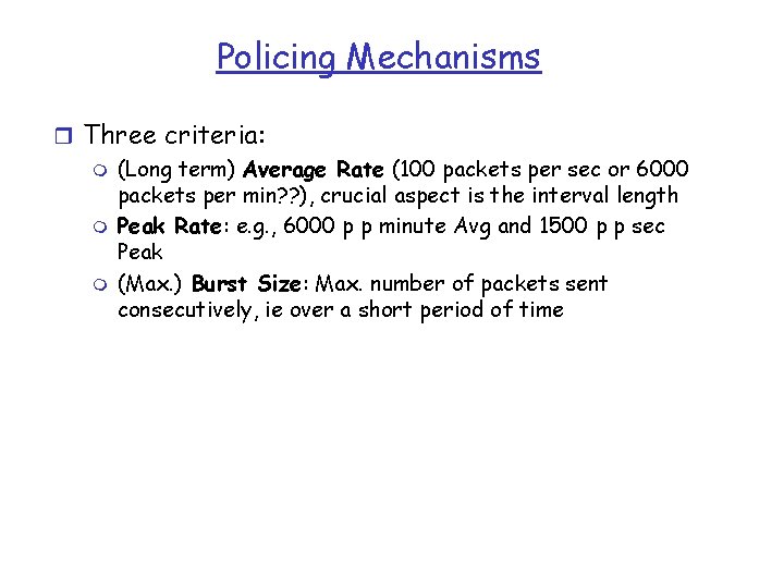 Policing Mechanisms r Three criteria: m (Long term) Average Rate (100 packets per sec