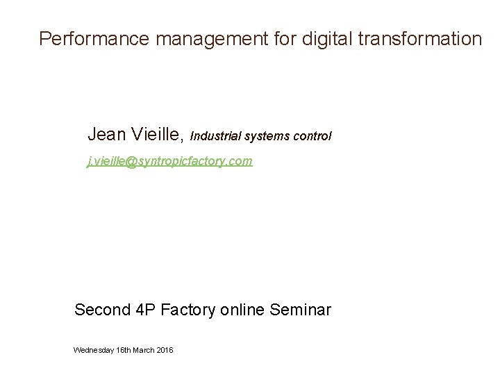Performance management for digital transformation Jean Vieille, Industrial systems control j. vieille@syntropicfactory. com Second