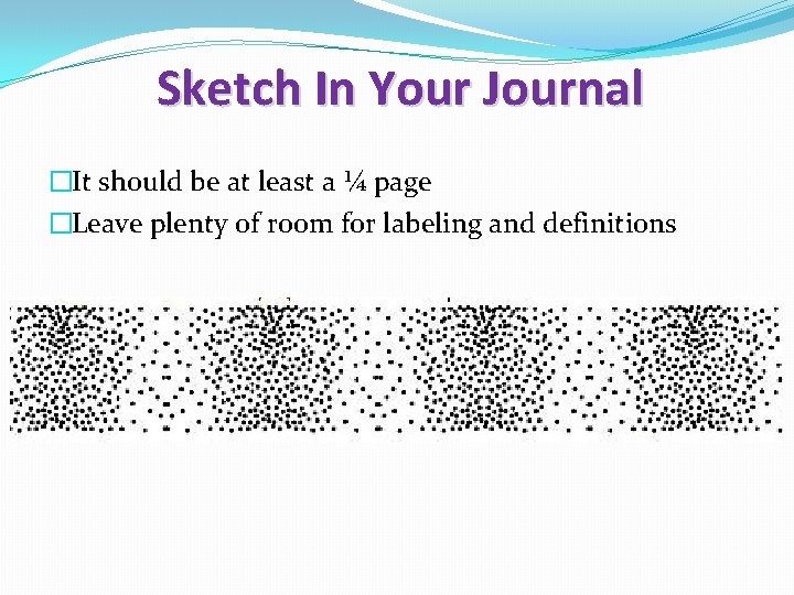 Sketch In Your Journal �It should be at least a ¼ page �Leave plenty
