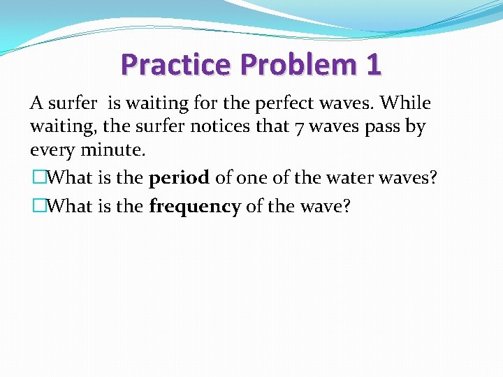 Practice Problem 1 A surfer is waiting for the perfect waves. While waiting, the