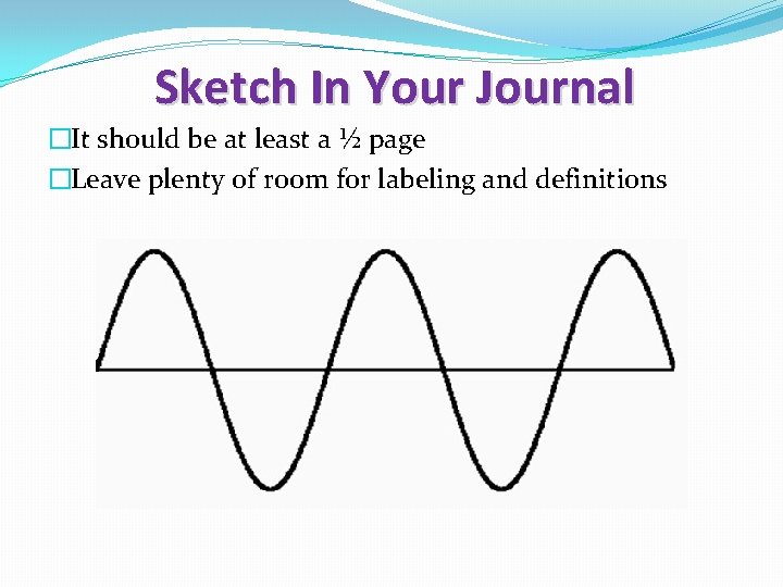 Sketch In Your Journal �It should be at least a ½ page �Leave plenty