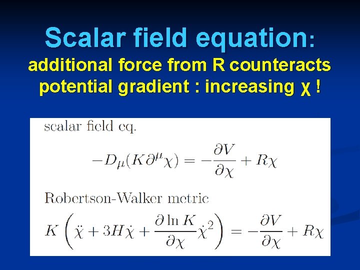 Scalar field equation: additional force from R counteracts potential gradient : increasing χ !