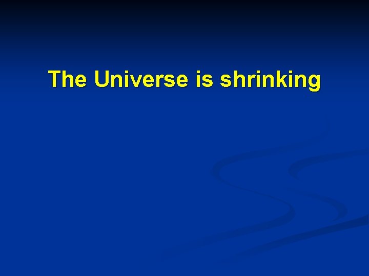 The Universe is shrinking 
