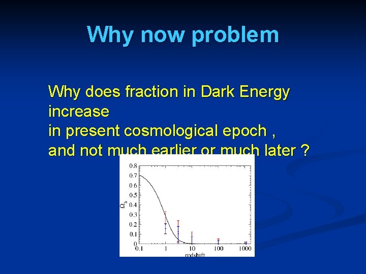 Why now problem Why does fraction in Dark Energy increase in present cosmological epoch