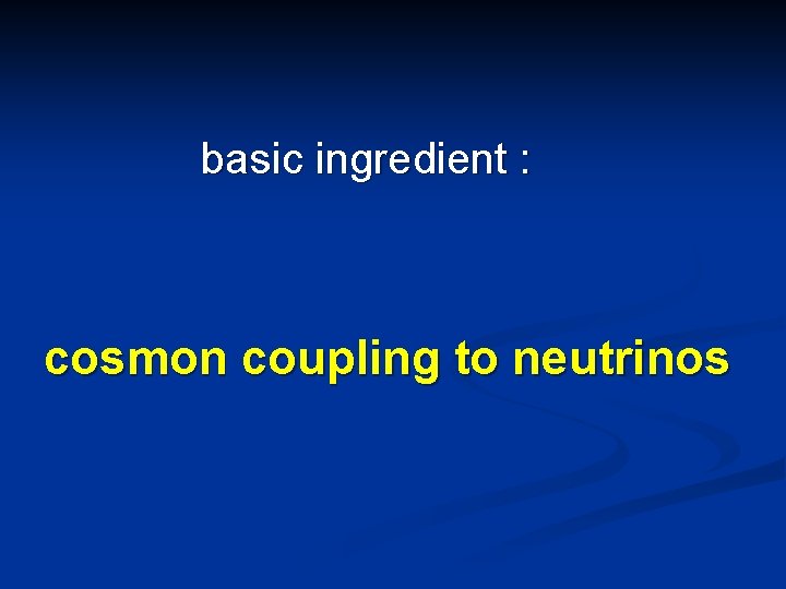 basic ingredient : cosmon coupling to neutrinos 