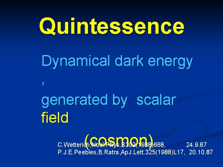 Quintessence Dynamical dark energy , generated by scalar field (cosmon) C. Wetterich, Nucl. Phys.