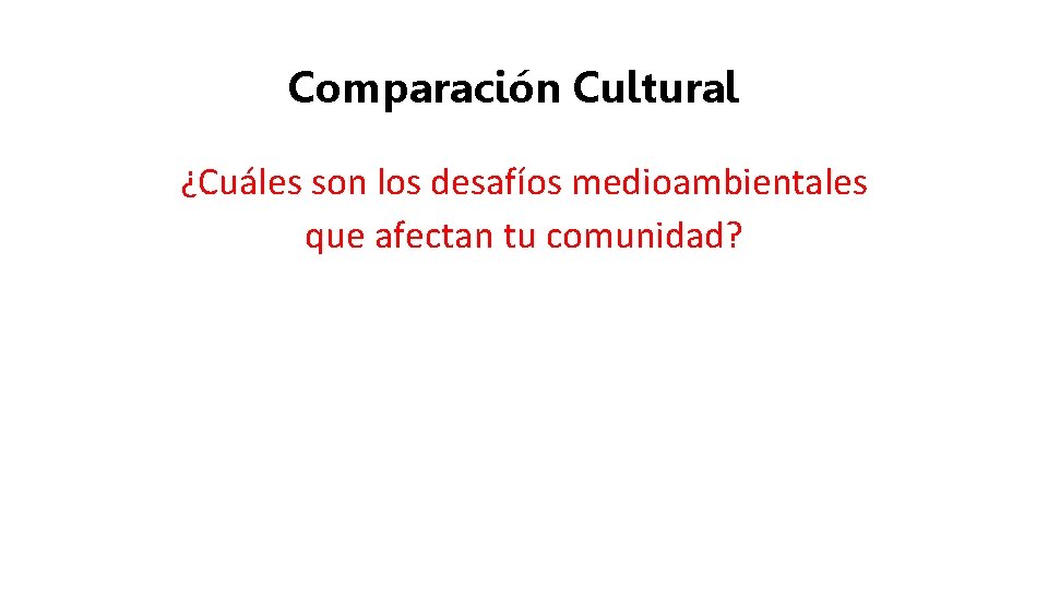 Comparación Cultural ¿Cuáles son los desafíos medioambientales que afectan tu comunidad? 