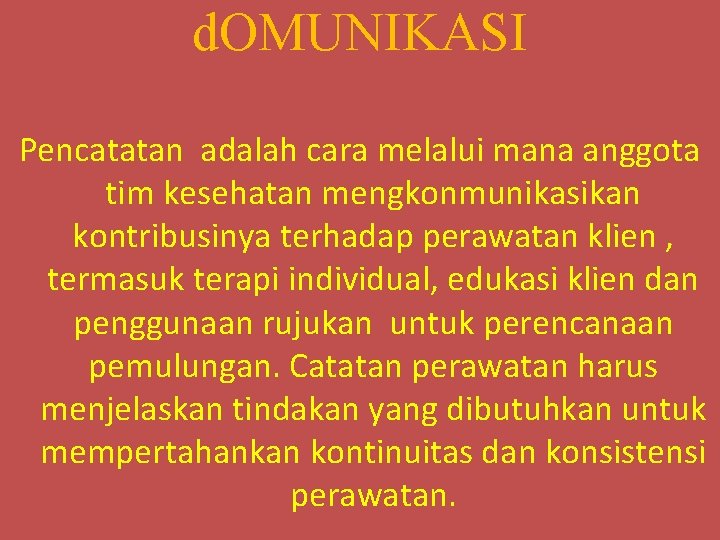 d. OMUNIKASI Pencatatan adalah cara melalui mana anggota tim kesehatan mengkonmunikasikan kontribusinya terhadap perawatan