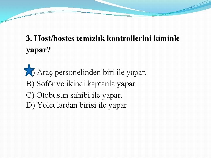 3. Host/hostes temizlik kontrollerini kiminle yapar? A) Araç personelinden biri ile yapar. B) Şoför