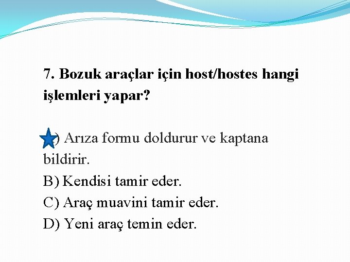 7. Bozuk araçlar için host/hostes hangi işlemleri yapar? A) Arıza formu doldurur ve kaptana