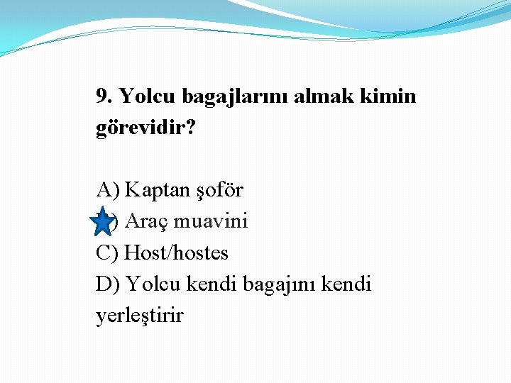 9. Yolcu bagajlarını almak kimin görevidir? A) Kaptan şoför B) Araç muavini C) Host/hostes