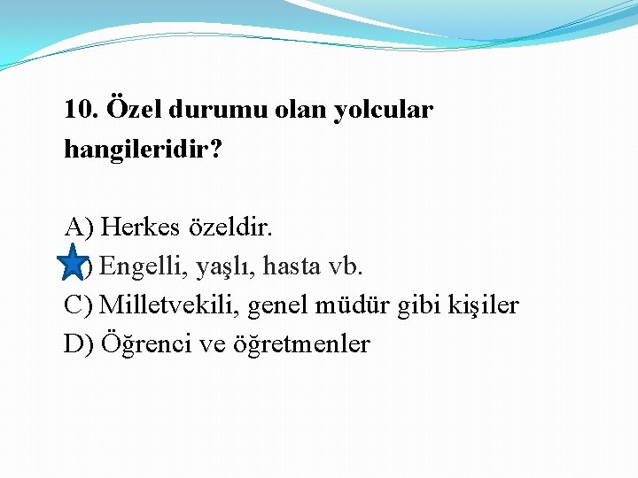 10. Özel durumu olan yolcular hangileridir? A) Herkes özeldir. B) Engelli, yaşlı, hasta vb.