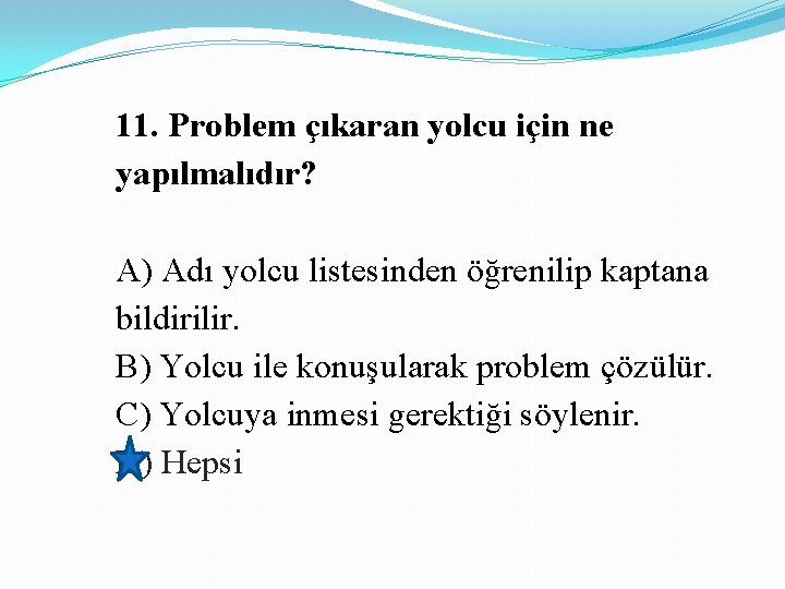 11. Problem çıkaran yolcu için ne yapılmalıdır? A) Adı yolcu listesinden öğrenilip kaptana bildirilir.