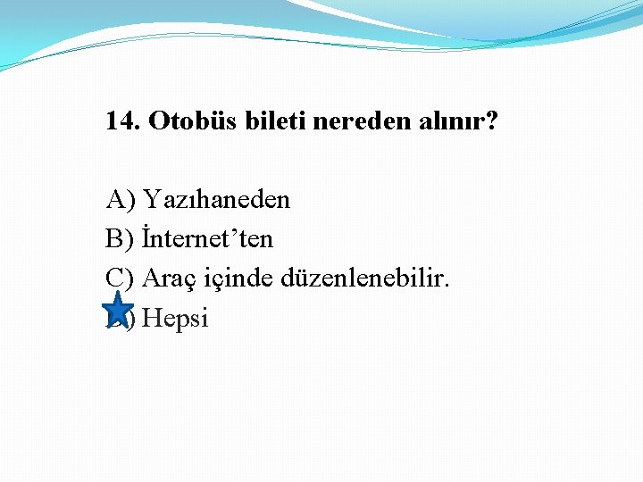 14. Otobüs bileti nereden alınır? A) Yazıhaneden B) İnternet’ten C) Araç içinde düzenlenebilir. D)