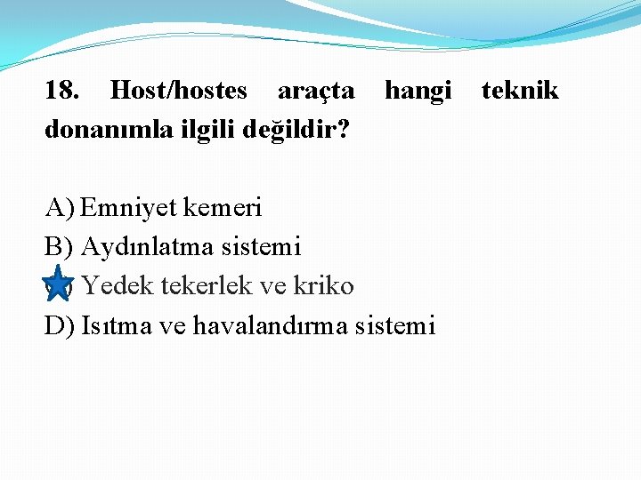 18. Host/hostes araçta donanımla ilgili değildir? hangi A) Emniyet kemeri B) Aydınlatma sistemi C)