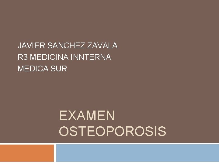 JAVIER SANCHEZ ZAVALA R 3 MEDICINA INNTERNA MEDICA SUR EXAMEN OSTEOPOROSIS JAVIER SANCHEZ ZAVALA R 3 MEDICINA INNTERNA MEDICA SUR EXAMEN OSTEOPOROSIS