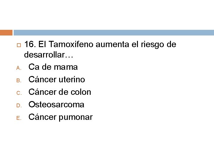 16. El Tamoxifeno aumenta el riesgo de desarrollar… A. Ca de mama B. Cáncer 16. El Tamoxifeno aumenta el riesgo de desarrollar… A. Ca de mama B. Cáncer