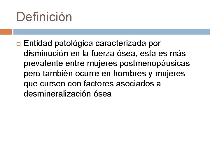 Definición Entidad patológica caracterizada por disminución en la fuerza ósea, esta es más prevalente Definición Entidad patológica caracterizada por disminución en la fuerza ósea, esta es más prevalente