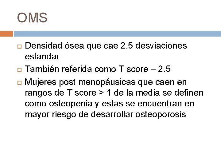 OMS Densidad ósea que cae 2. 5 desviaciones estandar También referida como T score OMS Densidad ósea que cae 2. 5 desviaciones estandar También referida como T score