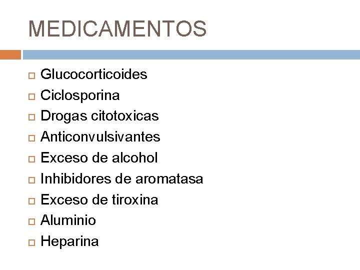 MEDICAMENTOS Glucocorticoides Ciclosporina Drogas citotoxicas Anticonvulsivantes Exceso de alcohol Inhibidores de aromatasa Exceso de MEDICAMENTOS Glucocorticoides Ciclosporina Drogas citotoxicas Anticonvulsivantes Exceso de alcohol Inhibidores de aromatasa Exceso de