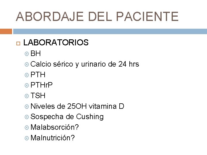 ABORDAJE DEL PACIENTE LABORATORIOS BH Calcio sérico y urinario de 24 hrs PTHr. P ABORDAJE DEL PACIENTE LABORATORIOS BH Calcio sérico y urinario de 24 hrs PTHr. P