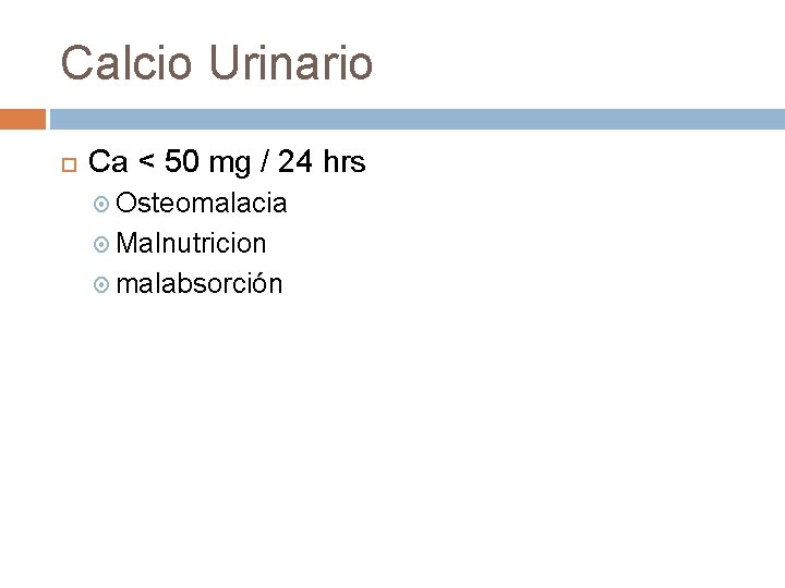 Calcio Urinario Ca < 50 mg / 24 hrs Osteomalacia Malnutricion malabsorción Calcio Urinario Ca < 50 mg / 24 hrs Osteomalacia Malnutricion malabsorción
