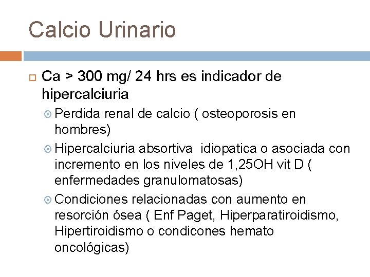 Calcio Urinario Ca > 300 mg/ 24 hrs es indicador de hipercalciuria Perdida renal Calcio Urinario Ca > 300 mg/ 24 hrs es indicador de hipercalciuria Perdida renal