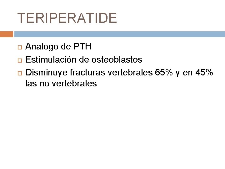 TERIPERATIDE Analogo de PTH Estimulación de osteoblastos Disminuye fracturas vertebrales 65% y en 45% TERIPERATIDE Analogo de PTH Estimulación de osteoblastos Disminuye fracturas vertebrales 65% y en 45%