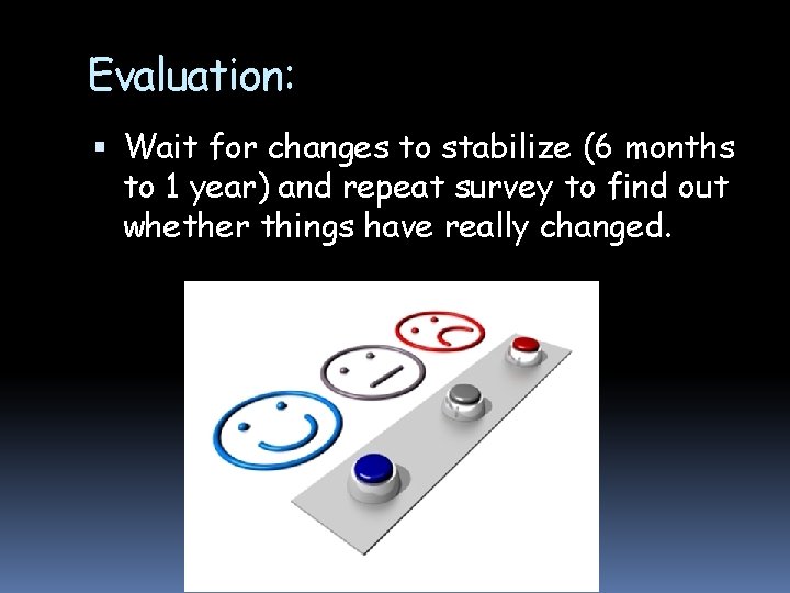 Evaluation: Wait for changes to stabilize (6 months to 1 year) and repeat survey